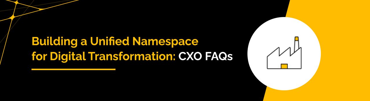A CXO's FAQ guide to Building a Unified Namespace for Digital Transformation