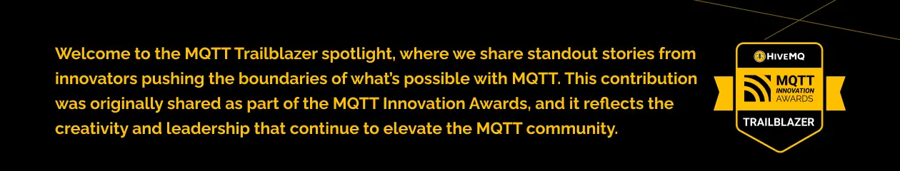 Welcome to the MQTT Trailblazer spotlight, where we share standout stories from innovators pushing the boundaries of what’s possible with MQTT. This contribution was originally shared as part of the MQTT Innovation Awards, and it reflects the creativity and leadership that continue to elevate the MQTT community.