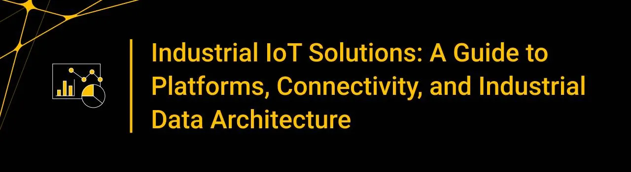 Industrial IoT Solutions: A Guide to Platforms, Connectivity, and Industrial Data Architecture