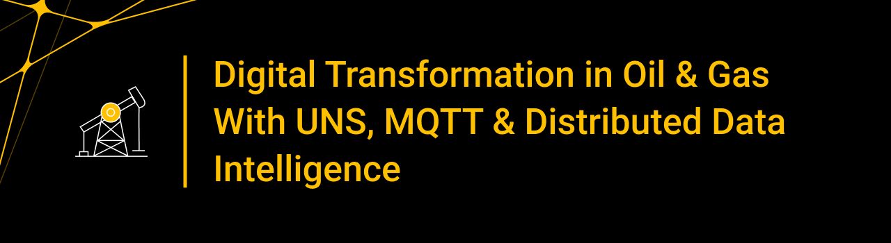 Digital Transformation in Oil & Gas With UNS, MQTT & Distributed Data Intelligence
