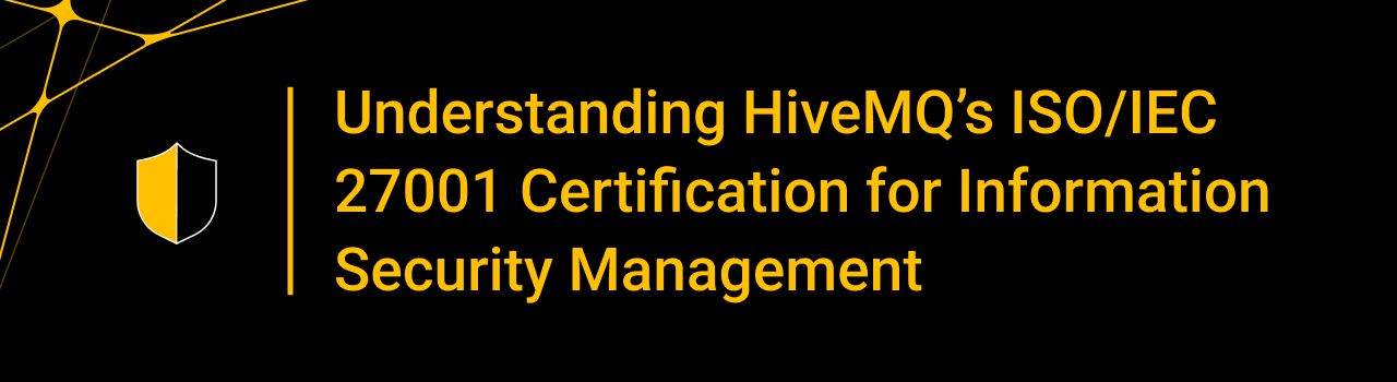 Understanding HiveMQ’s ISO/IEC 27001 Certification for Information Security Management