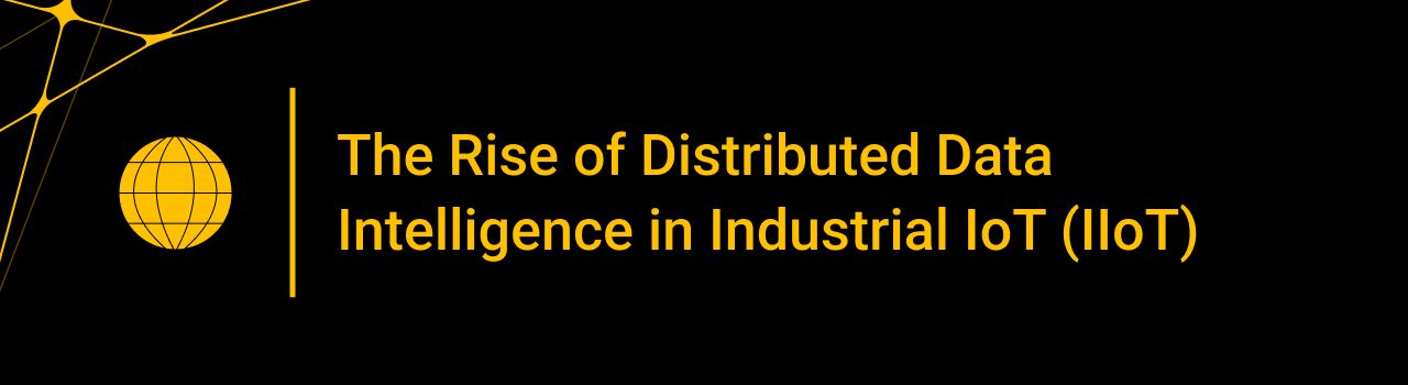 The Rise of Distributed Data Intelligence in Industrial IoT (IIoT)