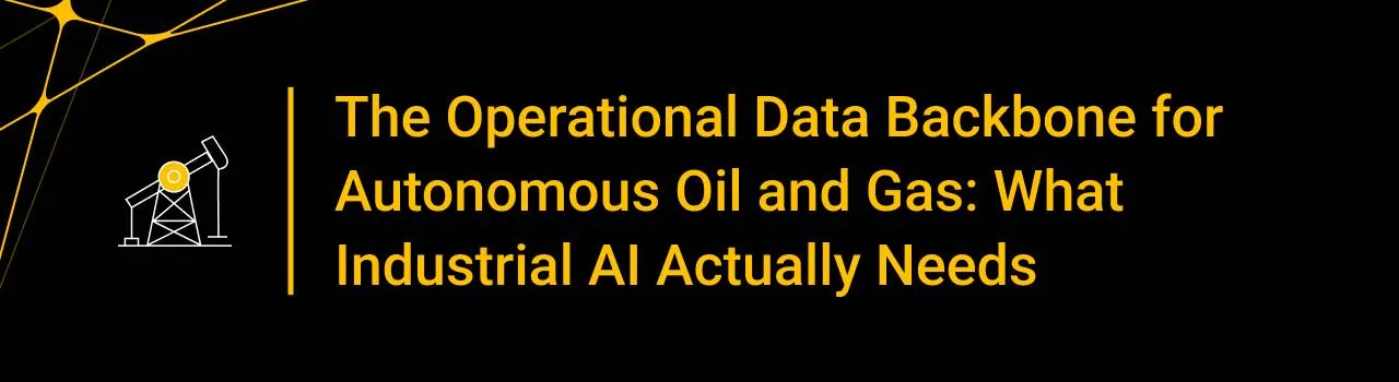 The Operational Data Backbone for Autonomous Oil and Gas: What Industrial AI Actually Needs
