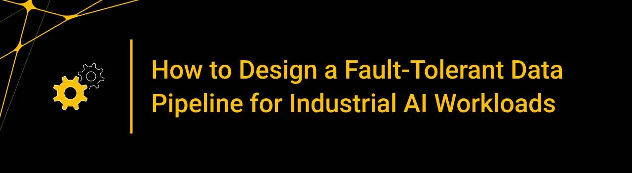 How to Design a Fault-Tolerant Data Pipeline for Industrial AI Workloads