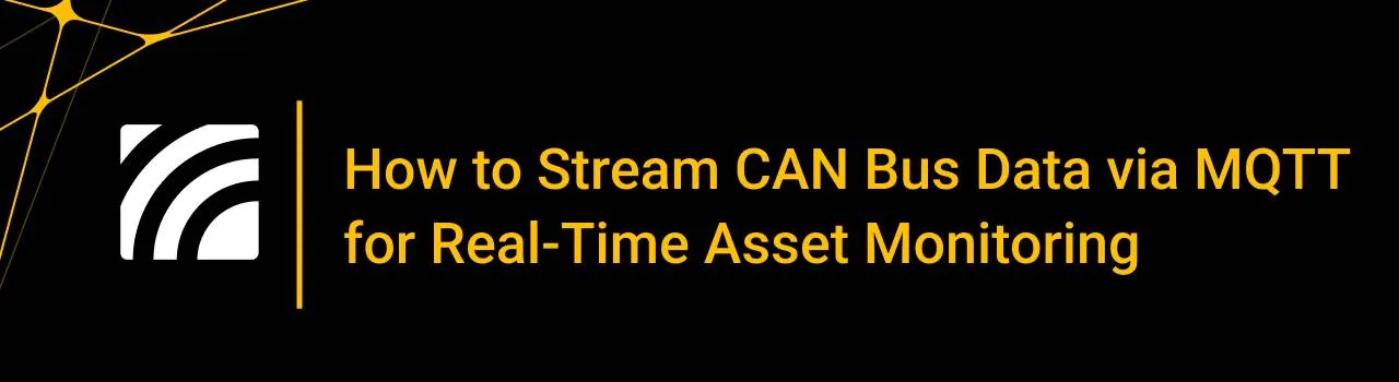 How to Stream CAN Bus Data via MQTT for Real-Time Asset Monitoring