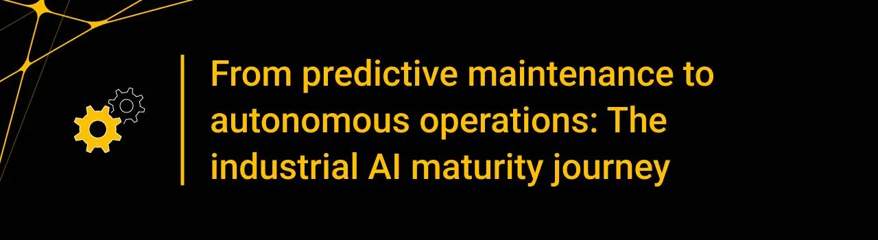 From predictive maintenance to autonomous operations: The industrial AI maturity journey