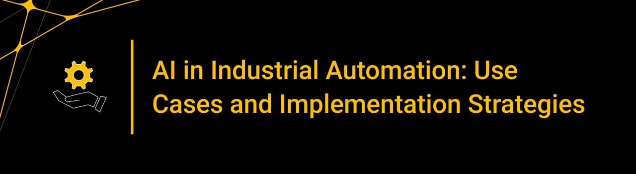 AI in Industrial Automation: Use Cases and Implementation Strategies