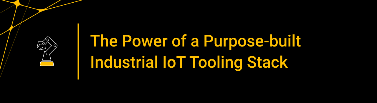 The Power of a Purpose-built Industrial IoT Tooling Stack