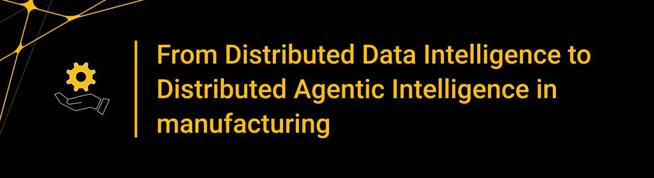 From Distributed Data Intelligence to Distributed Agentic Intelligence in manufacturing