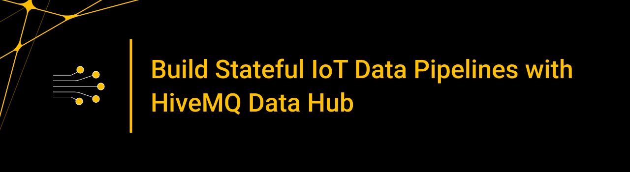Build Stateful IoT Data Pipelines with HiveMQ Data Hub