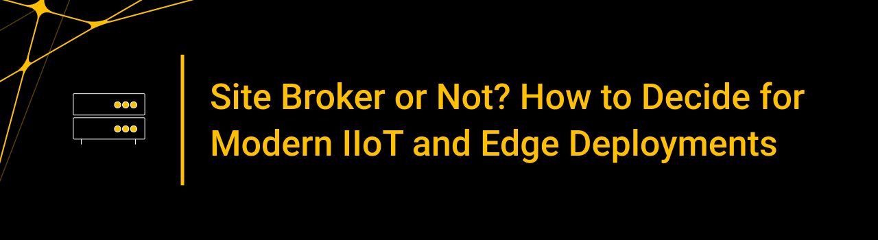 Site Broker or Not? How to Decide for Modern IIoT and Edge Deployments