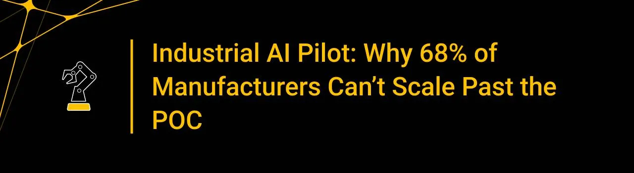 Industrial AI Pilot: Why 68% of Manufacturers Can’t Scale Past the POC