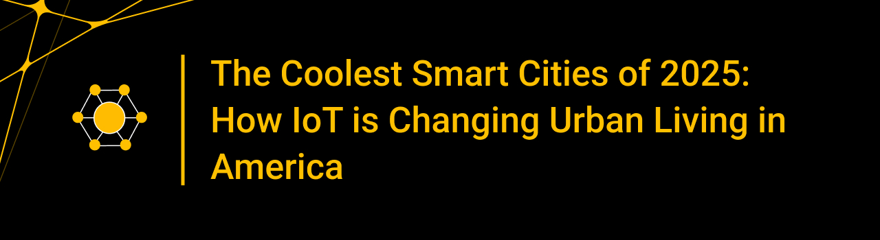 The Coolest Smart Cities of 2025: How IoT is Changing Urban Living in America