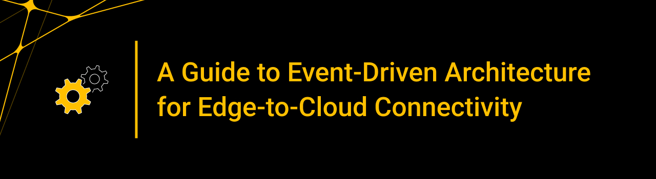 A Guide to Event-Driven Architecture for Edge-to-Cloud Connectivity