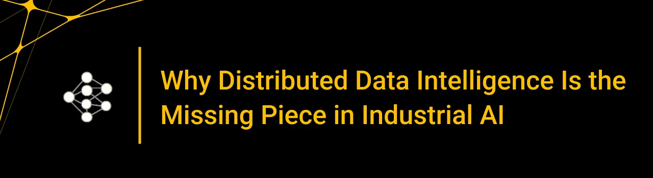 Why Distributed Data Intelligence Is the Missing Piece in Industrial AI