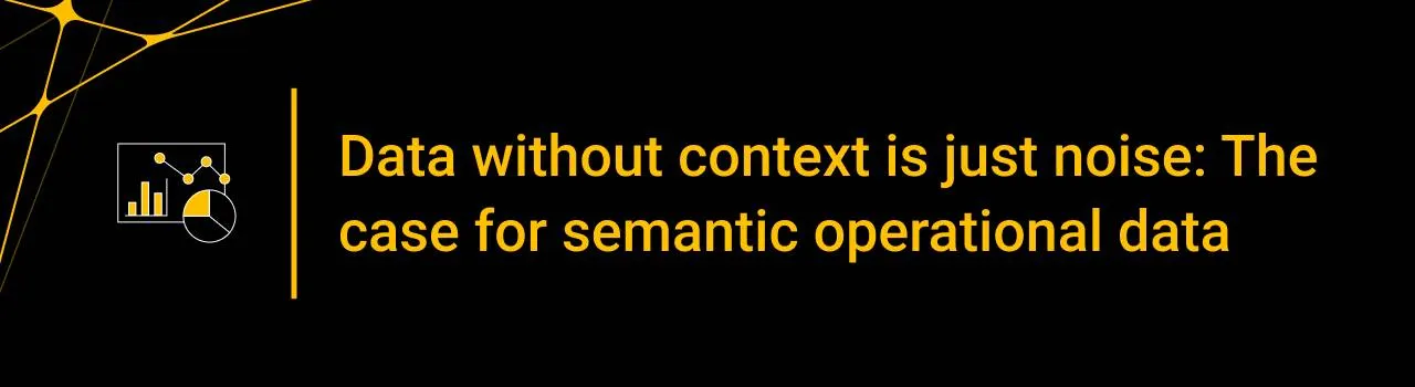 Data without context is just noise: The case for semantic operational data