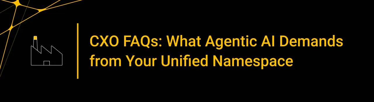 CXO FAQs: What Agentic AI Demands from Your Unified Namespace