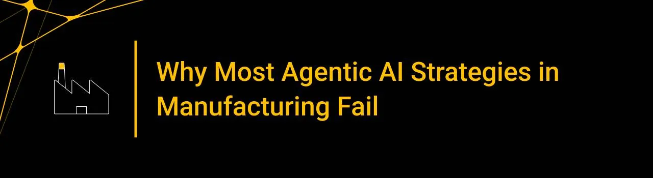 Why Most Agentic AI Strategies in Manufacturing Fail
