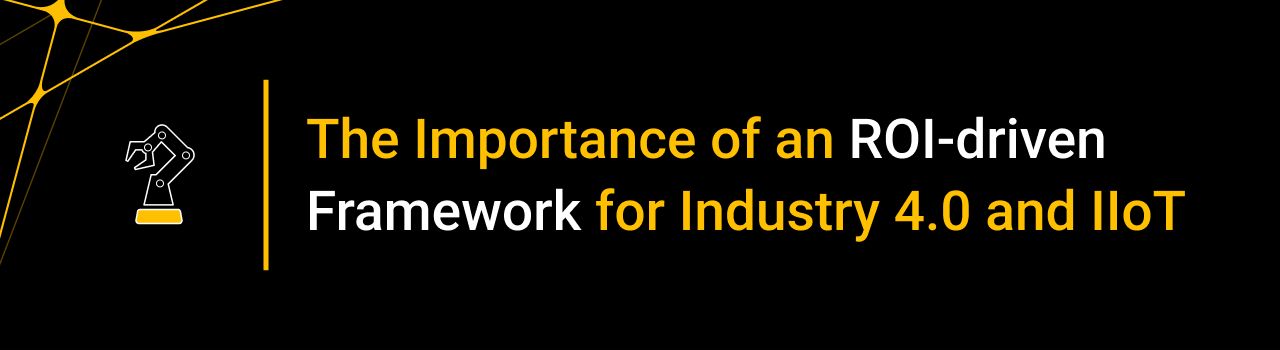 The Importance of an ROI-driven Framework for Industry 4.0 and IIoT